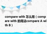 compare with 怎么用（compare with 的用法compare A with B）