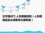 正常情況下,人傷理賠流程（人傷理賠是否必須要雙方都到場(chǎng)）