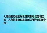 人身損害賠償?shù)脑V訟時效期間,傷害明顯的（人身損害賠償是否會適用訴訟時效中斷）