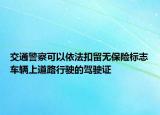 交通警察可以依法扣留無保險(xiǎn)標(biāo)志車輛上道路行駛的駕駛證