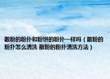 散粉的粉撲和粉餅的粉撲一樣嗎（散粉的粉撲怎么清洗 散粉的粉撲清洗方法）