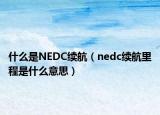 什么是NEDC續(xù)航（nedc續(xù)航里程是什么意思）