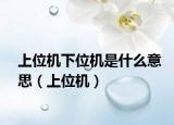 上位機(jī)下位機(jī)是什么意思（上位機(jī)）