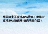 蘋果xr支不支持20w快充（蘋果xr支持20w快充嗎 快充功率介紹）