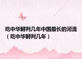 吃中華鱘判幾年中國(guó)最長(zhǎng)的河流（吃中華鱘判幾年）