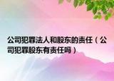 公司犯罪法人和股東的責(zé)任（公司犯罪股東有責(zé)任嗎）