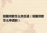短期貸款怎么貸合適（短期貸款怎么申請的）
