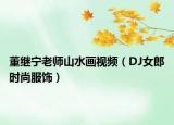 董繼寧老師山水畫視頻（DJ女郎時尚服飾）