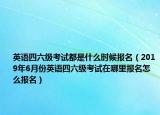 英語(yǔ)四六級(jí)考試都是什么時(shí)候報(bào)名（2019年6月份英語(yǔ)四六級(jí)考試在哪里報(bào)名怎么報(bào)名）