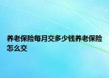 養(yǎng)老保險每月交多少錢養(yǎng)老保險怎么交