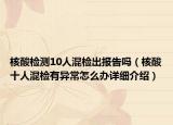 核酸檢測(cè)10人混檢出報(bào)告嗎（核酸十人混檢有異常怎么辦詳細(xì)介紹）