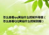 怎么查看qq黃鉆什么時(shí)候升等級(jí)（怎么查看QQ黃鉆什么時(shí)候到期）