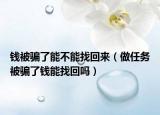 錢被騙了能不能找回來（做任務(wù)被騙了錢能找回嗎）