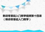 韓語零基礎(chǔ)入門教學(xué)視頻第十四課（韓語零基礎(chǔ)入門教學(xué)）