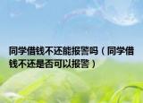 同學(xué)借錢不還能報警嗎（同學(xué)借錢不還是否可以報警）