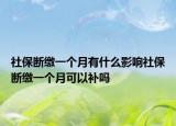 社保斷繳一個月有什么影響社保斷繳一個月可以補嗎