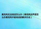 麥克風(fēng)無法說話怎么辦（麥克風(fēng)沒聲音怎么辦麥克風(fēng)不能說話的解決辦法）