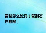 管制怎么處罰（管制怎樣解除）