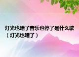 燈光也暗了音樂也停了是什么歌（燈光也暗了）