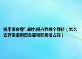 挪用資金罪與職務(wù)侵占罪哪個罪輕（怎么去界定挪用資金罪和職務(wù)侵占罪）