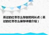 蒸過的紅棗怎么存放時間長點（蒸過的紅棗怎么保存詳細(xì)介紹）