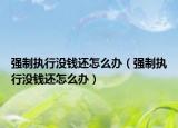 強制執(zhí)行沒錢還怎么辦（強制執(zhí)行沒錢還怎么辦）