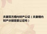夫妻雙方婚內(nèi)財產(chǎn)公證（夫妻婚內(nèi)財產(chǎn)分割需要公證嗎）