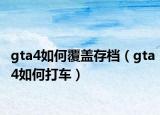 gta4如何覆蓋存檔（gta4如何打車）