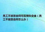 員工不續(xù)簽合同可否領(lǐng)失業(yè)金（員工不續(xù)簽合同怎么辦）