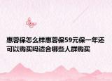 惠蓉保怎么樣惠蓉保59元保一年還可以購(gòu)買嗎適合哪些人群購(gòu)買
