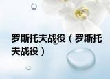 羅斯托夫戰(zhàn)役（羅斯托夫戰(zhàn)役）