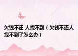 欠錢不還 人找不到（欠錢不還人找不到了怎么辦）