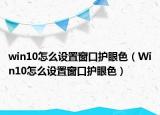 win10怎么設(shè)置窗口護(hù)眼色（Win10怎么設(shè)置窗口護(hù)眼色）