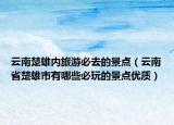 云南楚雄內(nèi)旅游必去的景點(diǎn)（云南省楚雄市有哪些必玩的景點(diǎn)優(yōu)質(zhì)）