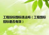 工程投標(biāo)圍標(biāo)違法嗎（工程圍標(biāo)招標(biāo)是否有效）