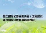 施工招標(biāo)公告主要內(nèi)容（工程建設(shè)項目招標(biāo)公告都有哪些內(nèi)容）