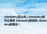 chemistry怎么說（chemistry是什么意思 chemistry的音標 chemistry的用法）