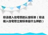 非法侵入住宅罪的認(rèn)定標(biāo)準(zhǔn)（非法侵入住宅罪立案標(biāo)準(zhǔn)是什么樣的）
