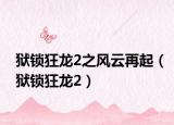 獄鎖狂龍2之風(fēng)云再起（獄鎖狂龍2）