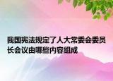我國憲法規(guī)定了人大常委會(huì)委員長會(huì)議由哪些內(nèi)容組成