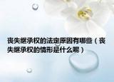 喪失繼承權的法定原因有哪些（喪失繼承權的情形是什么呢）