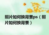 照片如何換背景ps（照片如何換背景）