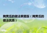 腌黃瓜的做法家庭版（腌黃瓜的做法優(yōu)質(zhì)）