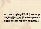 accompanying怎么讀（accompanying是什么意思 accompanying的音標(biāo) accompanying的用法）