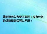 賭帳沒(méi)有欠條要不要還（沒(méi)有欠條的話賭債是否可以不還）