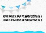 存疑不起訴多少年后還可以起訴（存疑不起訴的還能否起訴到法院）