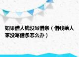 如果借人錢沒寫借條（借錢給人家沒寫借條怎么辦）