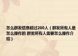 怎么群發(fā)信息超過(guò)200人（群發(fā)所有人是怎么操作的 群發(fā)所有人需要怎么操作介紹）