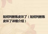 如何判斷陳皮壞了（如何判斷陳皮壞了詳細(xì)介紹）