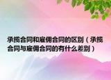 承攬合同和雇傭合同的區(qū)別（承攬合同與雇傭合同的有什么差別）